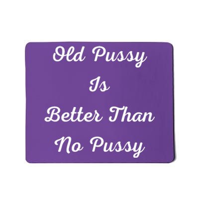 Old Pussy Is Better Than No Pussy Mousepad