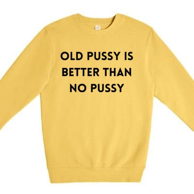 Old Pussy Is Better Than No Pussy Premium Crewneck Sweatshirt