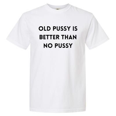 Old Pussy Is Better Than No Pussy Garment-Dyed Heavyweight T-Shirt