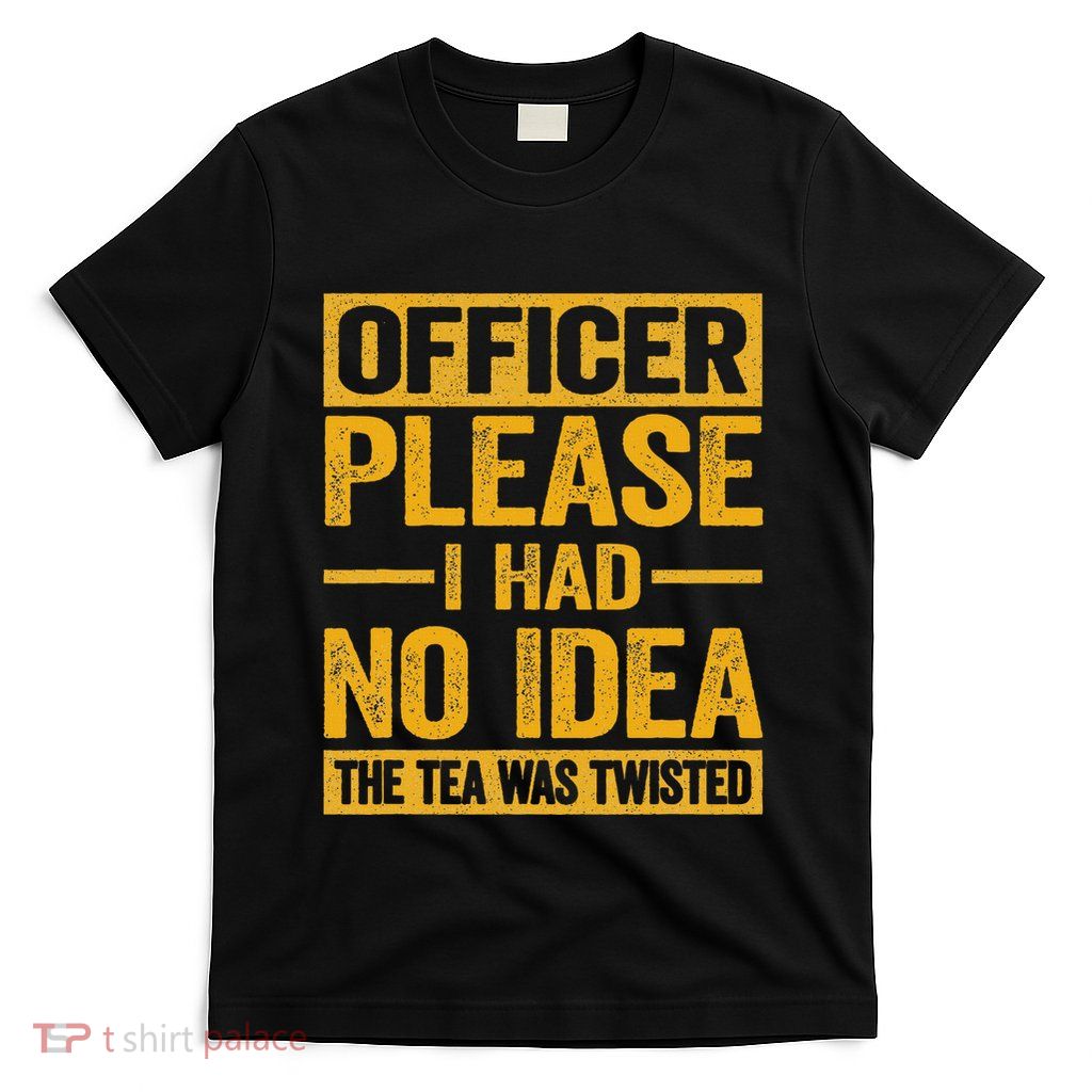Officer Please I Had No Idea The Tea Was Twisted T-Shirt