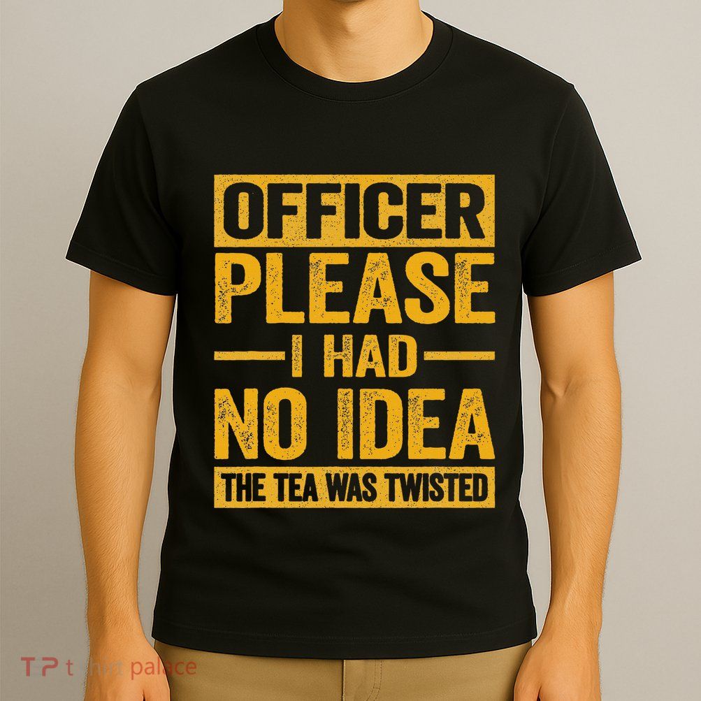 Officer Please I Had No Idea The Tea Was Twisted T-Shirt