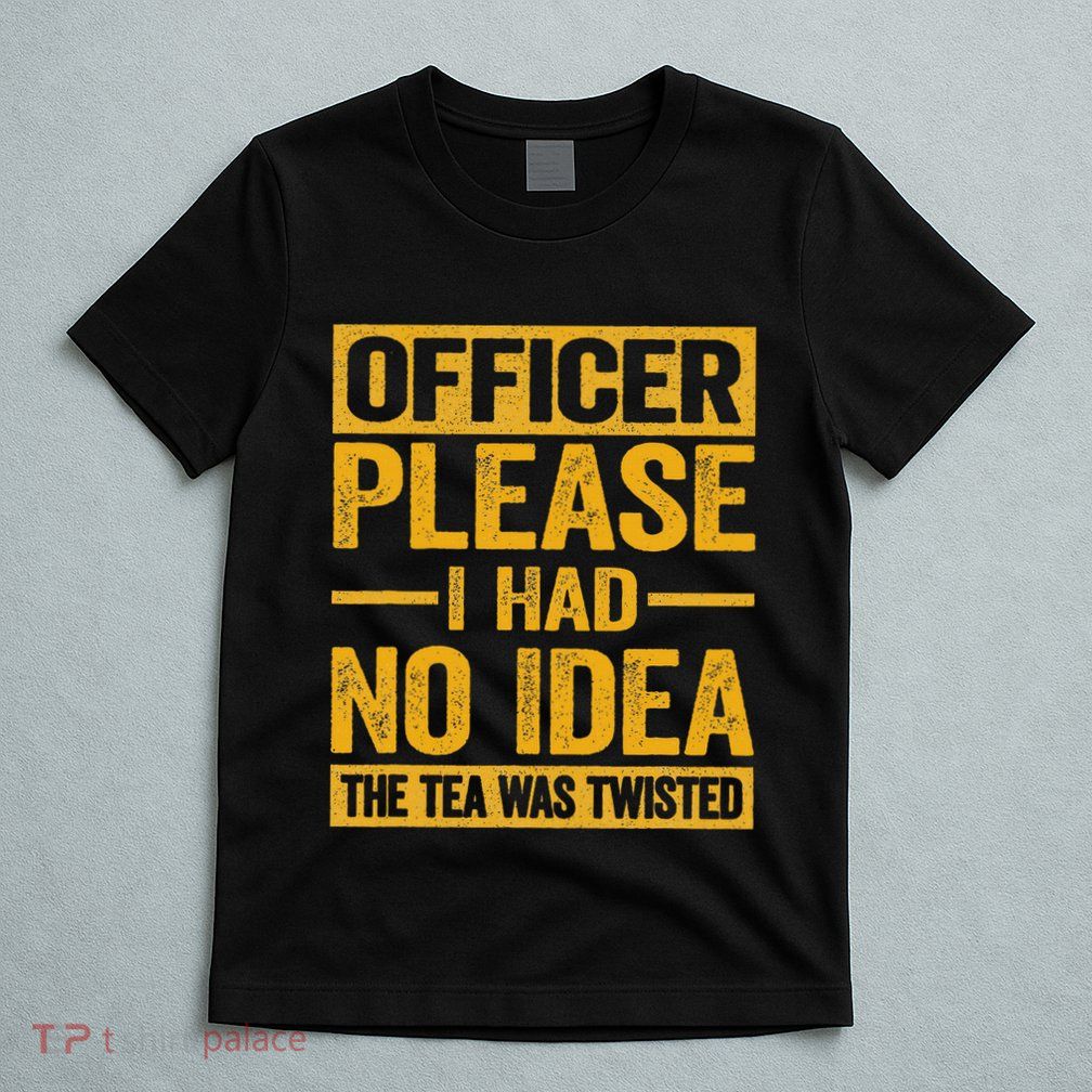 Officer Please I Had No Idea The Tea Was Twisted T-Shirt