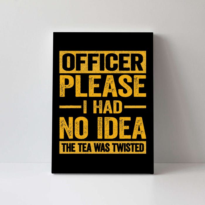 Officer Please I Had No Idea The Tea Was Twisted Canvas