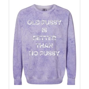 Old Pussy Is Better Than No Pussy Funny Joke Sarcastic Colorblast Crewneck Sweatshirt