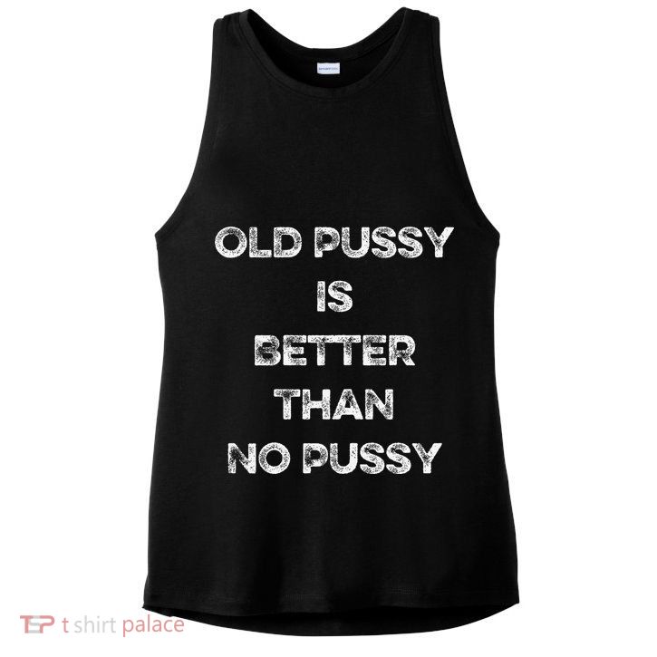 Old Pussy Is Better Than No Pussy Funny Joke Sarcastic Ladies PosiCharge Tri-Blend Wicking Tank
