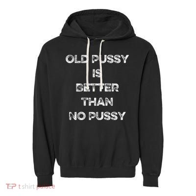 Old Pussy Is Better Than No Pussy Funny Joke Sarcastic Garment-Dyed Fleece Hoodie
