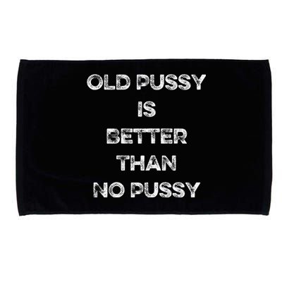 Old Pussy Is Better Than No Pussy Funny Joke Sarcastic Microfiber Hand Towel