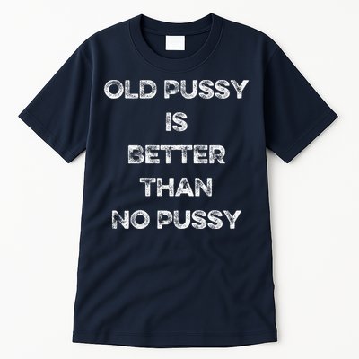 Old Pussy Is Better Than No Pussy Funny Joke Sarcastic Tall T-Shirt