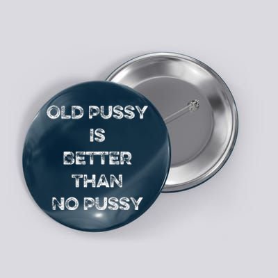 Old Pussy Is Better Than No Pussy Funny Joke Sarcastic Button