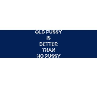 Old Pussy Is Better Than No Pussy Funny Joke Sarcastic Bumper Sticker