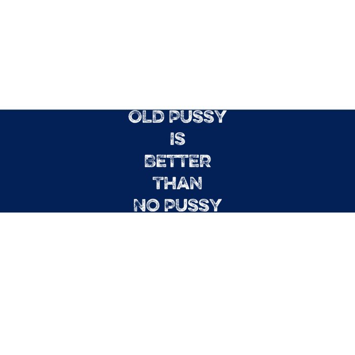 Old Pussy Is Better Than No Pussy Funny Joke Sarcastic Bumper Sticker