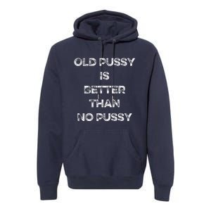 Old Pussy Is Better Than No Pussy Funny Joke Sarcastic Premium Hoodie