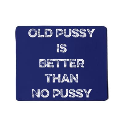 Old Pussy Is Better Than No Pussy Funny Joke Sarcastic Mousepad