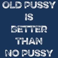 Old Pussy Is Better Than No Pussy Funny Joke Sarcastic Poster
