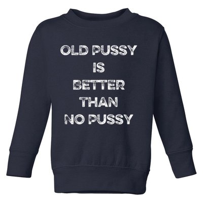 Old Pussy Is Better Than No Pussy Funny Joke Sarcastic Toddler Sweatshirt