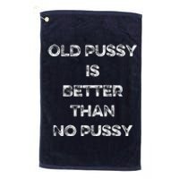 Old Pussy Is Better Than No Pussy Funny Joke Sarcastic Platinum Collection Golf Towel