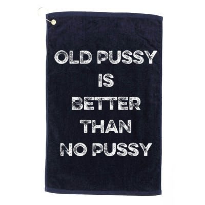 Old Pussy Is Better Than No Pussy Funny Joke Sarcastic Platinum Collection Golf Towel