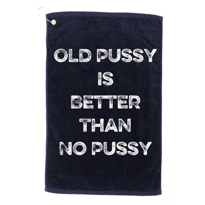 Old Pussy Is Better Than No Pussy Funny Joke Sarcastic Platinum Collection Golf Towel