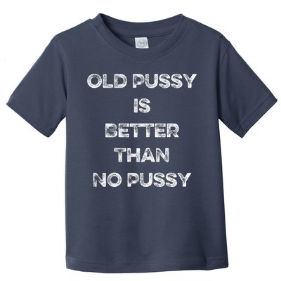 Old Pussy Is Better Than No Pussy Funny Joke Sarcastic Toddler T-Shirt