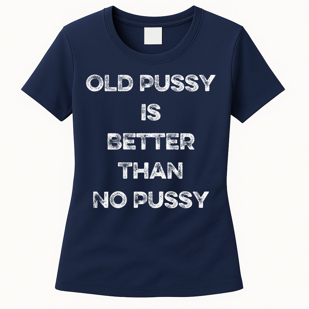 Old Pussy Is Better Than No Pussy Funny Joke Sarcastic Womens T-Shirt