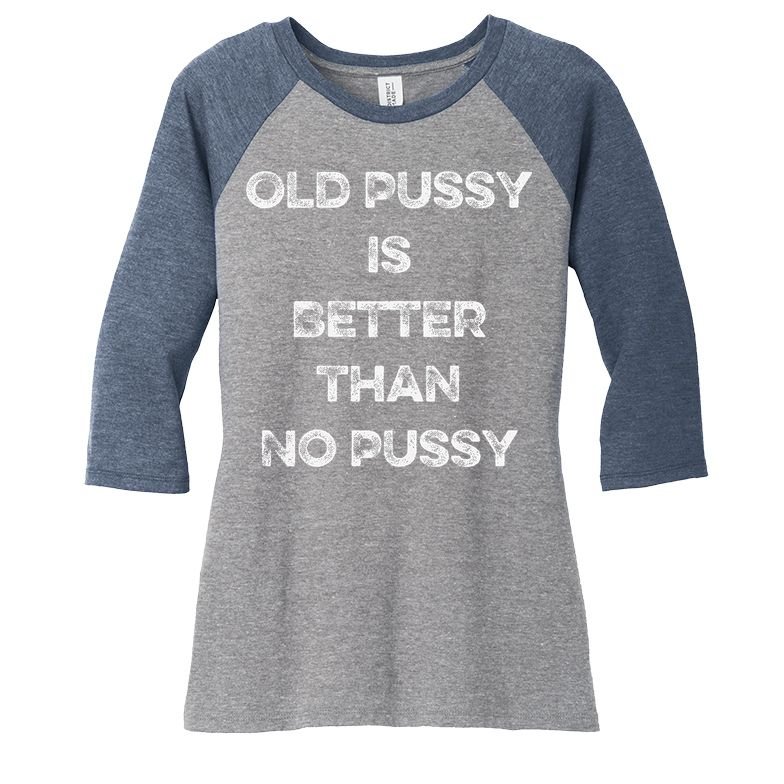 Old Pussy Is Better Than No Pussy Funny Joke Sarcastic Women's Tri-Blend 3/4-Sleeve Raglan Shirt