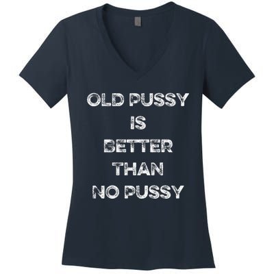 Old Pussy Is Better Than No Pussy Funny Joke Sarcastic Women's V-Neck T-Shirt