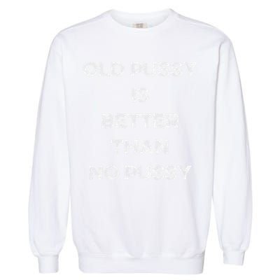 Old Pussy Is Better Than No Pussy Funny Joke Sarcastic Garment-Dyed Sweatshirt