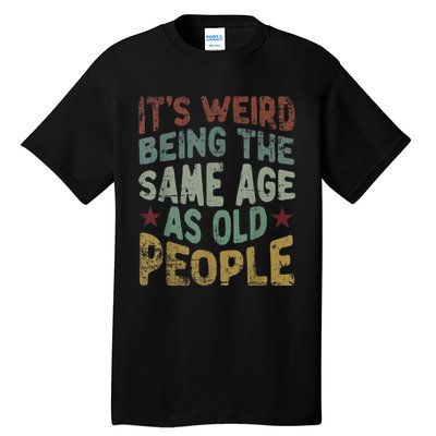 Older People It's Weird Being The Same Age As Old People Tall T-Shirt