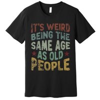 Older People It's Weird Being The Same Age As Old People Premium T-Shirt