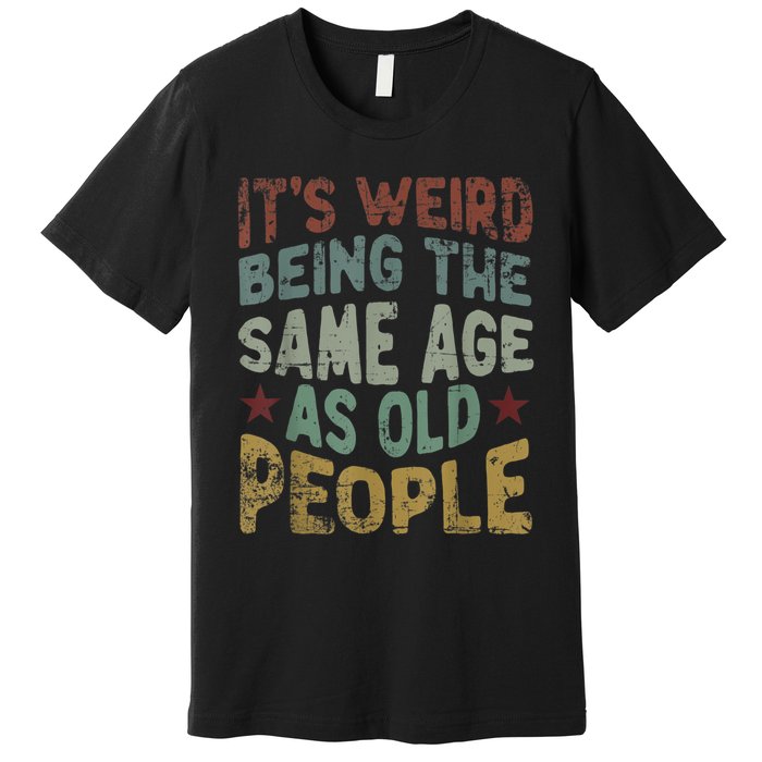 Older People It's Weird Being The Same Age As Old People Premium T-Shirt