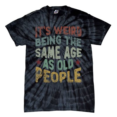 Older People It's Weird Being The Same Age As Old People Tie-Dye T-Shirt