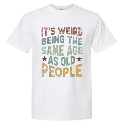 Older People It's Weird Being The Same Age As Old People Garment-Dyed Heavyweight T-Shirt