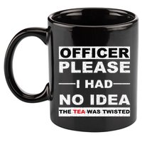Officer Please I Had No Idea The Tea Was Twisted 11oz C Handle Ceramic Mug