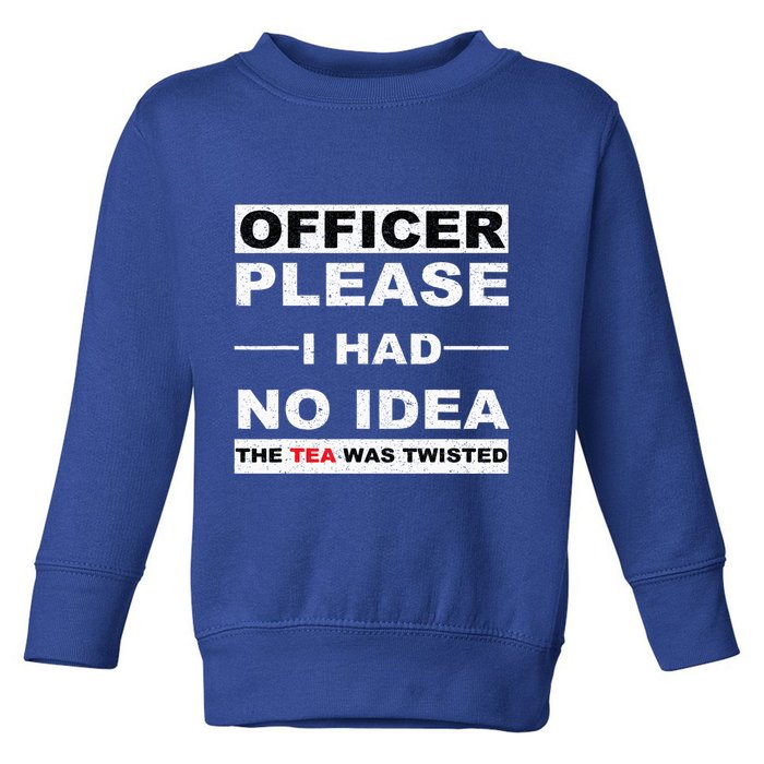 Officer Please I Had No Idea The Tea Was Twisted Toddler Sweatshirt