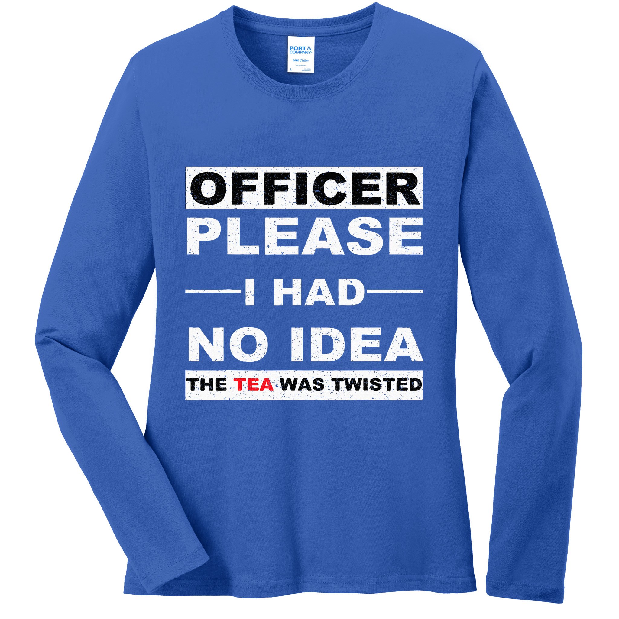 Officer Please I Had No Idea The Tea Was Twisted Ladies Long Sleeve Shirt