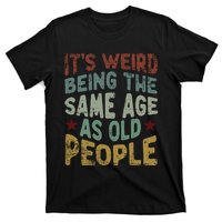 Older People ItS Weird Being The Same Age As Old People T-Shirt