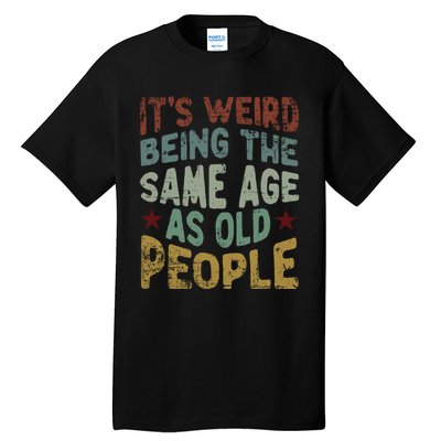 Older People ItS Weird Being The Same Age As Old People Tall T-Shirt