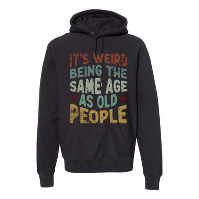 Older People ItS Weird Being The Same Age As Old People Premium Hoodie