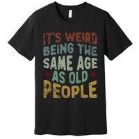 Older People ItS Weird Being The Same Age As Old People Premium T-Shirt