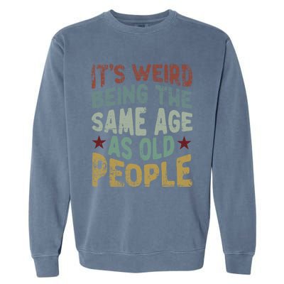 Older People ItS Weird Being The Same Age As Old People Garment-Dyed Sweatshirt