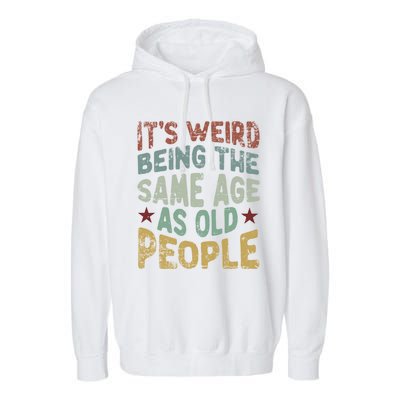 Older People ItS Weird Being The Same Age As Old People Garment-Dyed Fleece Hoodie