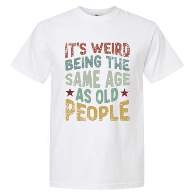 Older People ItS Weird Being The Same Age As Old People Garment-Dyed Heavyweight T-Shirt