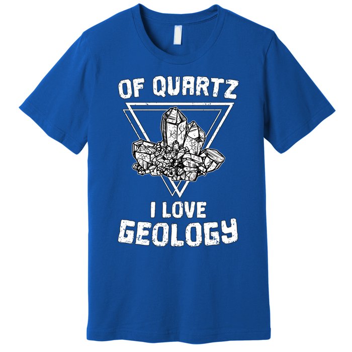 Of Quartz I Love Geology Fun Geologist Rock Collecting Gift Meaningful Gift Premium T-Shirt