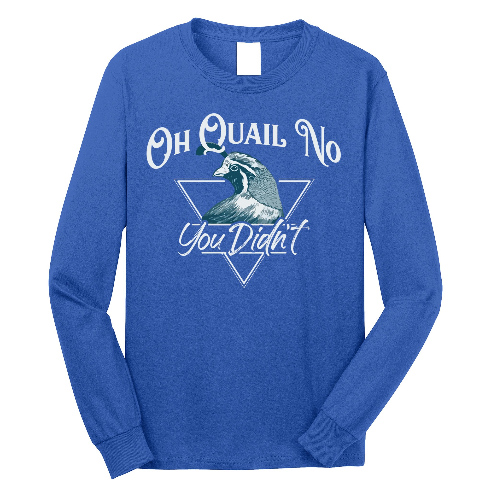 Oh Quail No You Didn't Cute Gift Hunting Quails Hunters Cute Gift Bird Day Funny Long Sleeve Shirt