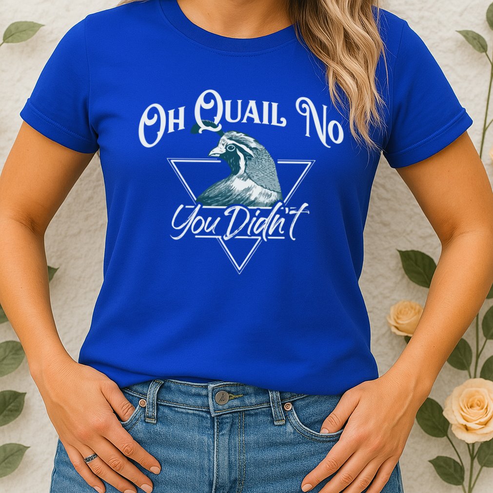 Oh Quail No You Didn't Cute Gift Hunting Quails Hunters Cute Gift Bird Day Funny Womens T-Shirt