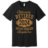 Officially Retired 2024 Not My Problem Anymore Retirement Premium T-Shirt