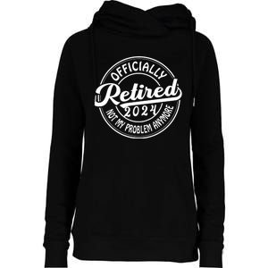 Officially Retired 2024 Not My Problem Anymore Womens Funnel Neck Pullover Hood