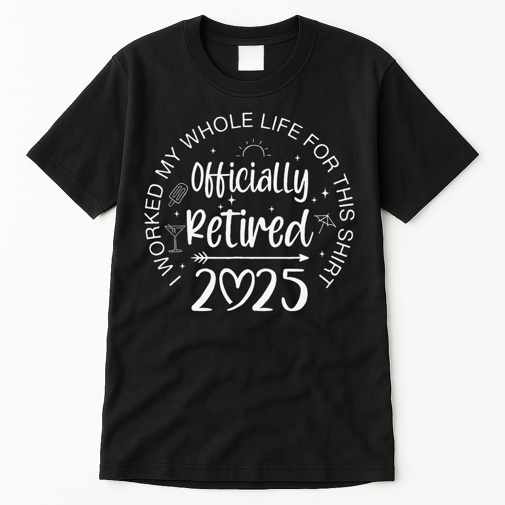 Officially Retired 2025 I Worked My Whole Life Retirement Gift Tall T-Shirt