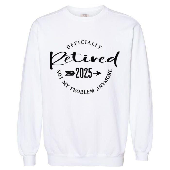 Officially Retired 2025 For Women Not My Problem Anymore Garment-Dyed Sweatshirt