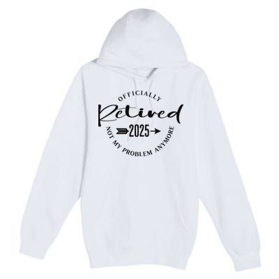 Officially Retired 2025 For Women Not My Problem Anymore Premium Pullover Hoodie
